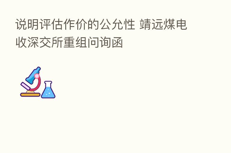 说明评估作价的公允性 靖远煤电收深交所重组问询函
