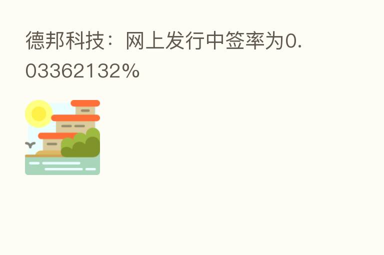 德邦科技:网上发行中签率为0.03362132%