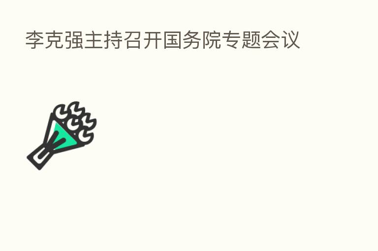 李克强主持召开国务院专题会议