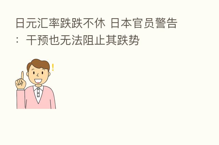 日元汇率跌跌不休 日本官员警告：干预也无法阻止其跌势