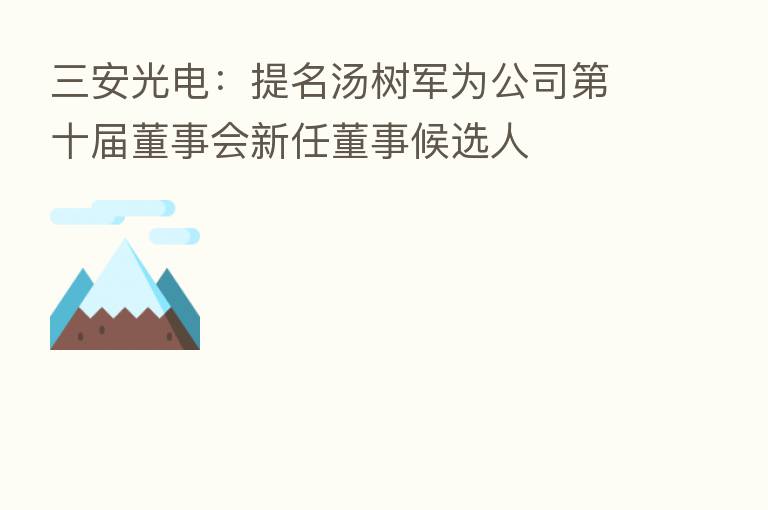 三安光电：提名汤树军为公司   十届董事会新任董事候选人