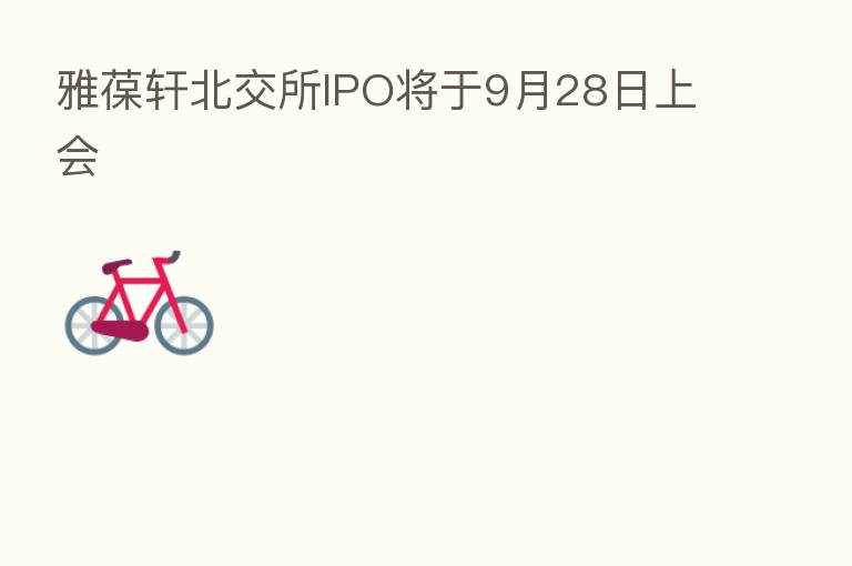 雅葆轩北交所IPO将于9月28日上会