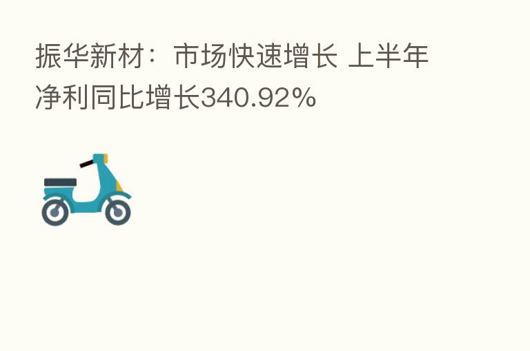 振华新材:市场快速增长 上半年净利同比增长340.92%