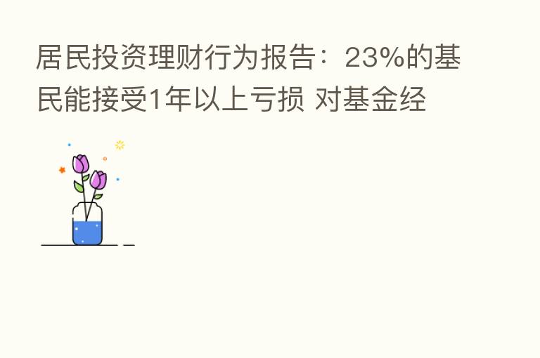 居民投资理财行为报告：23%的基民能接受1年以上亏损 对基金经理关注度显著下降