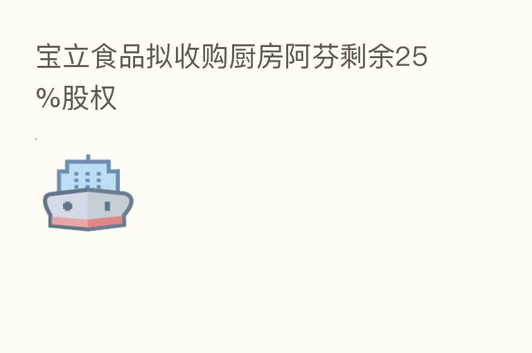 宝立食品拟收购厨房阿芬剩余25%股权