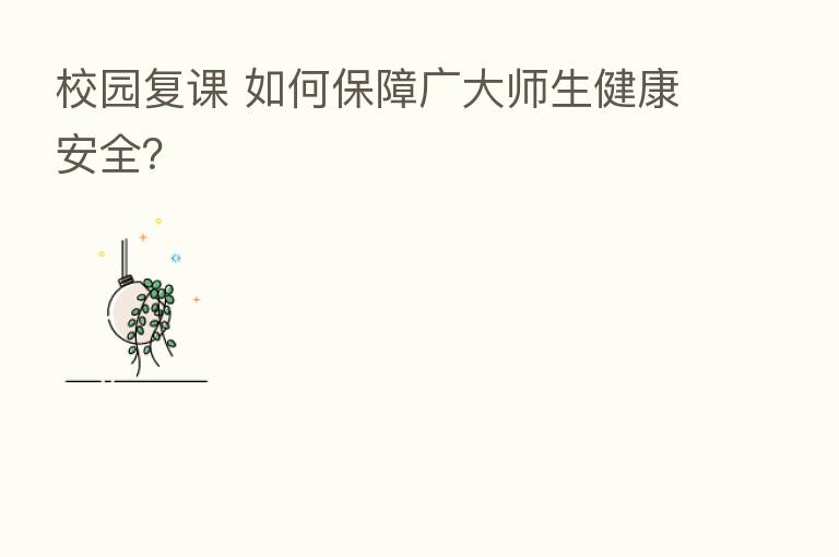 校园复课 如何保障广大师生健康安全？