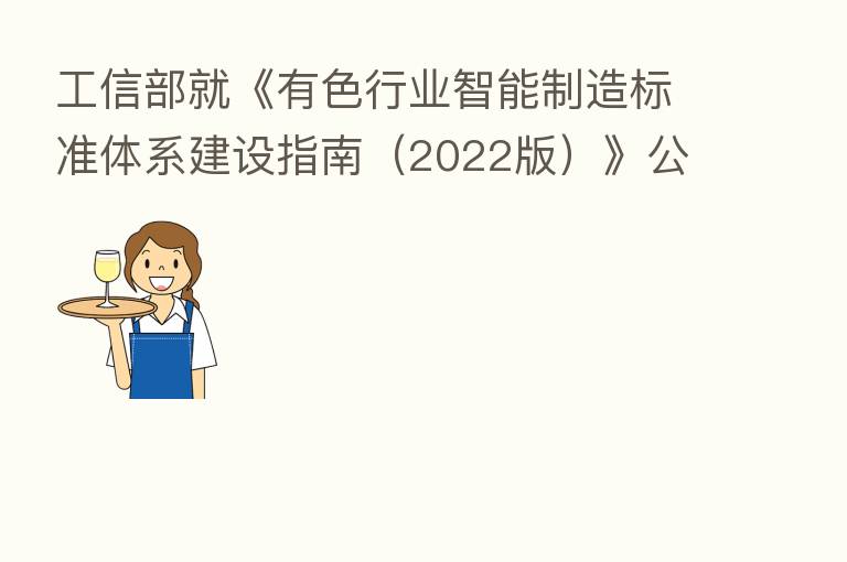 工信部就《有色行业智能制造标准体系建设指南(2022版)》公开征求社会各界意见