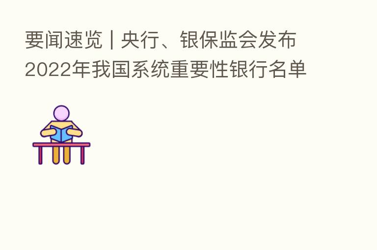 要闻速览 | 央行、银保监会发布2022年我国系统重要性银行名单
