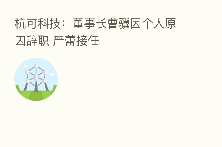 杭可科技：董事长曹骥因个人原因辞职 严蕾接任