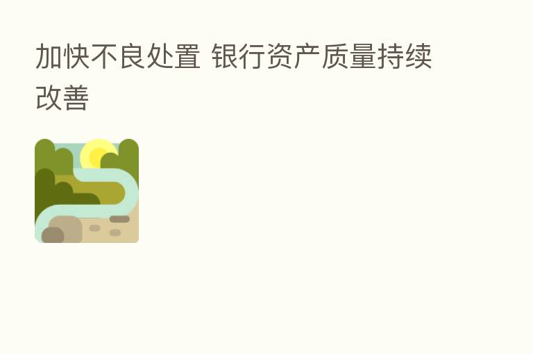 加快不良处置 银行资产质量持续改善