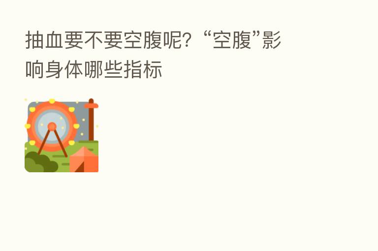 抽血要不要空腹呢?“空腹”影响身体哪些指标