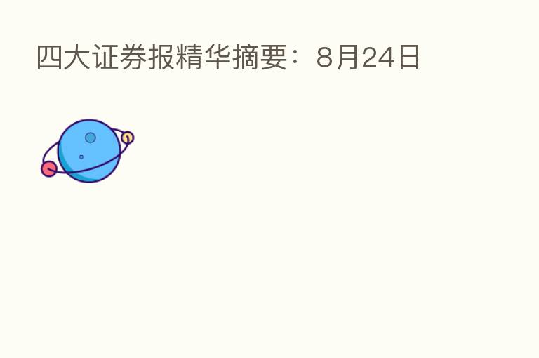 四大证券报精华摘要:8月24日