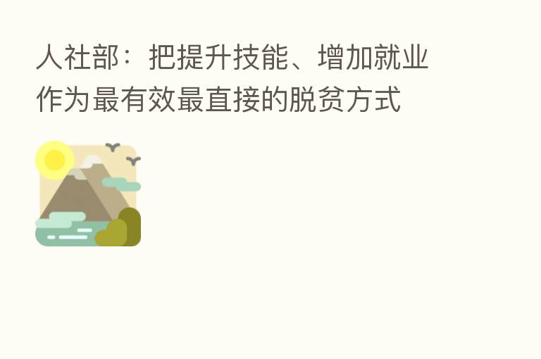 人社部：把提升技能、增加就业作为   有效   直接的脱贫方式