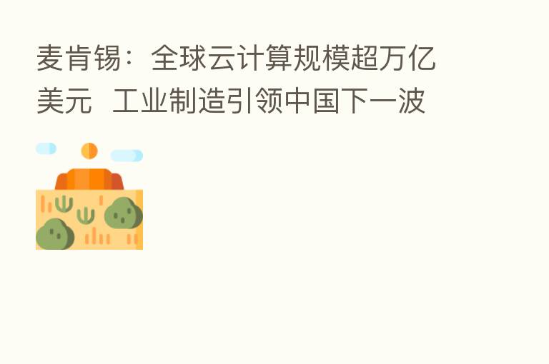 麦肯锡：全球云计算规模超万亿美元  工业制造引领中国下一波云迁移浪潮