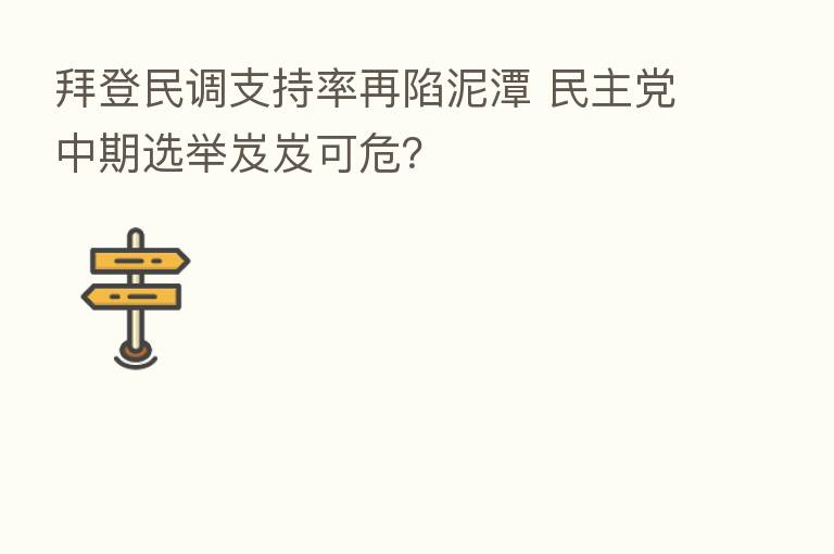 拜登民调支持率再陷泥潭 民主党中期选举岌岌可危?