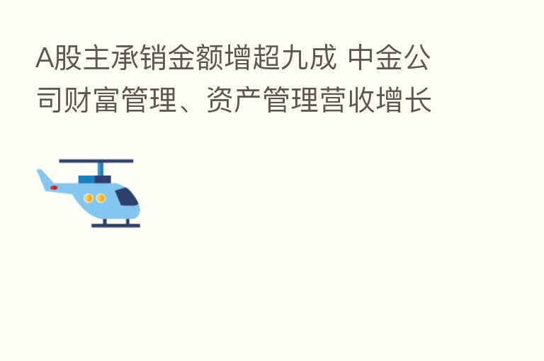 A股主承销金额增超九成 中金公司财富管理、资产管理营收增长