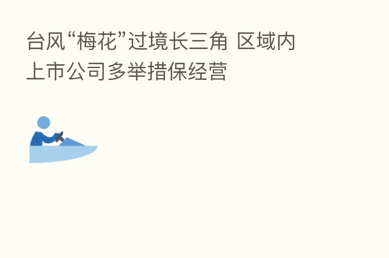 台风“梅花”过境长三角 区域内上市公司多举措保经营