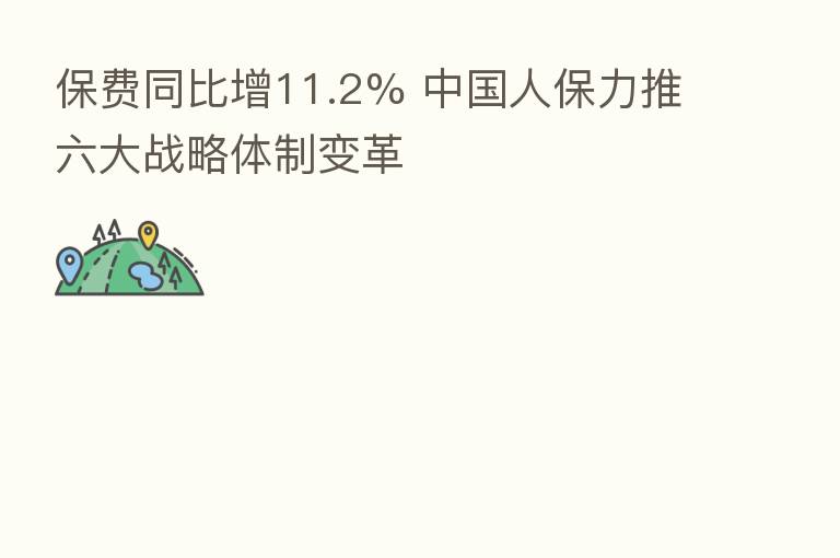 保费同比增11.2% 中国人保力推六大战略体制变革