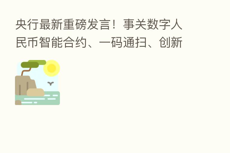 央行新   重磅发言！事关数字人民币智能合约、一码通扫、创新应用