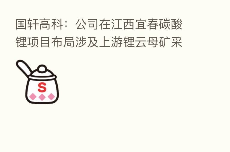 国轩高科：公司在江西宜春碳酸锂项目布局涉及上游锂云母矿采选及下游加工冶炼