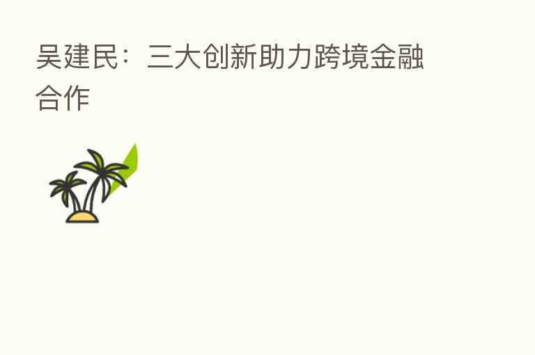 吴建民:三大创新助力跨境金 作