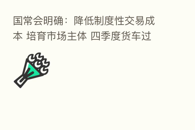 国常会明确：降低制度性交易成本 培育市场主体 四季度货车过路费减免10%