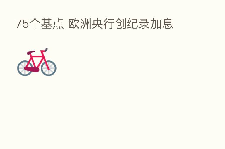 75个基点 欧洲央行创纪录加息