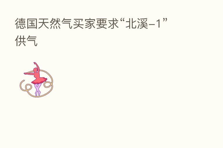 德国天然气买家要求“北溪-1”供气