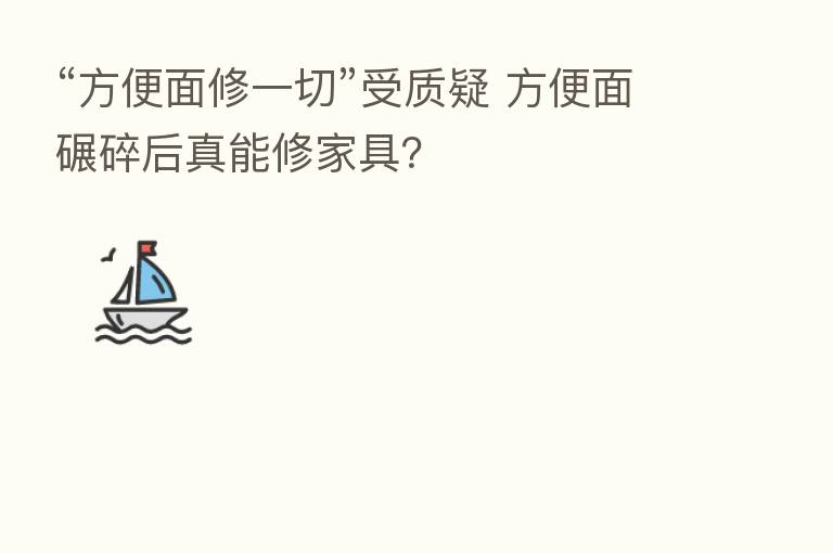 “方便面修一切”受质疑 方便面碾碎后真能修家具?