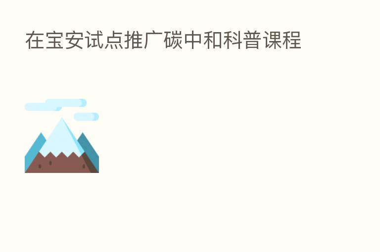 在宝安试点推广碳中和科普课程
