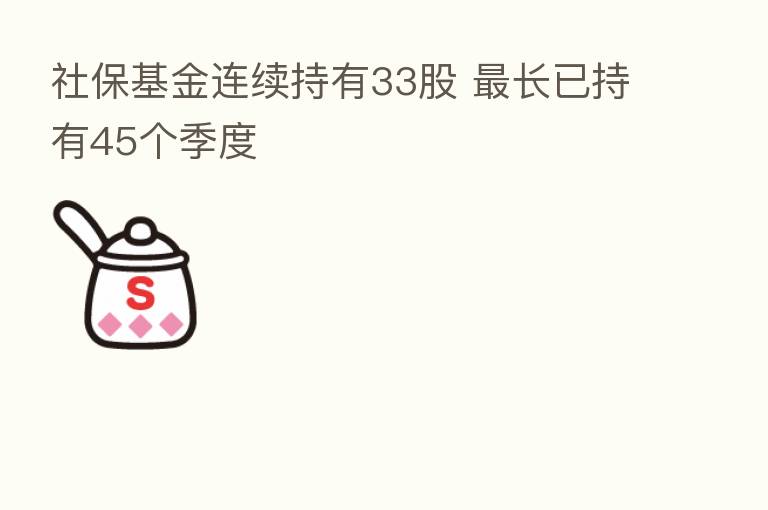 社保基金连续持有33股    长已持有45个季度