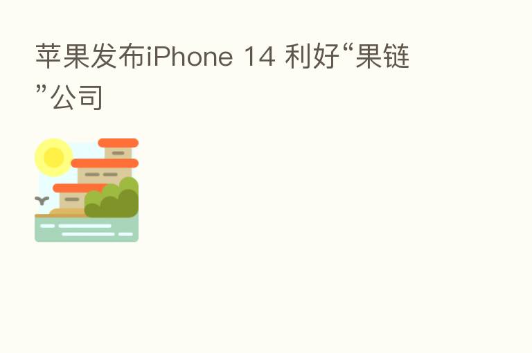 苹果发布iPhone 14 利好“果链”公司