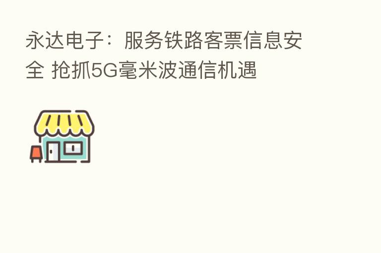 永达电子:服务铁路客票信息安全 抢抓5G毫米波通信机遇