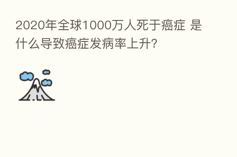 2020年全球1000万人死于癌症 是什么导致癌症发病率上升?