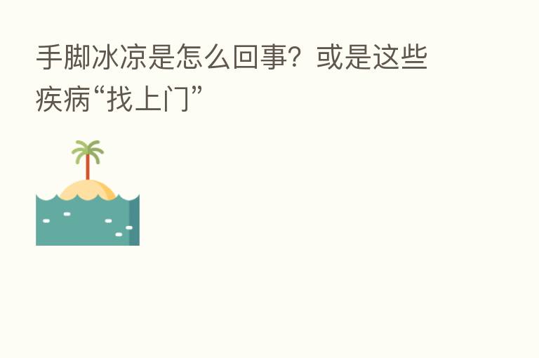 手脚冰凉是怎么回事?或是这些疾病“找上门”