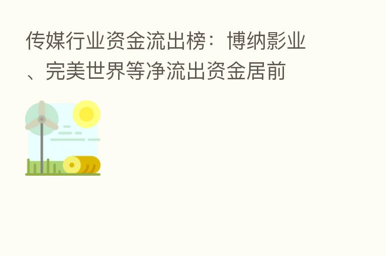 传媒行业资金流出榜:博纳影业、完美世界等净流出资金居前