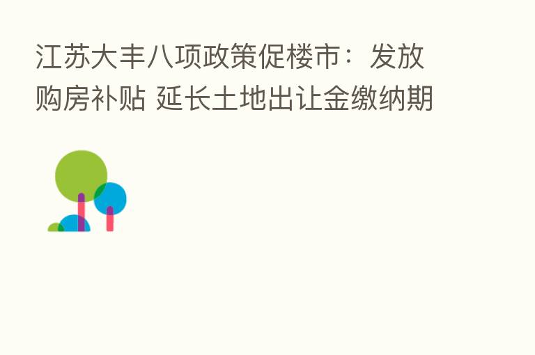 江苏大丰八项政策促楼市:发放购房补贴 延长土地出让金缴纳期限