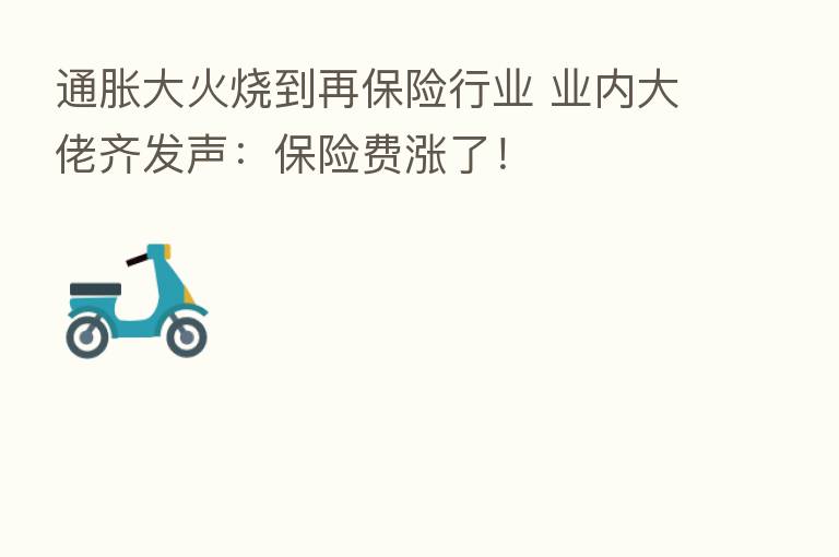 通胀大火烧到再      行业 业内大佬齐发声：      费涨了！