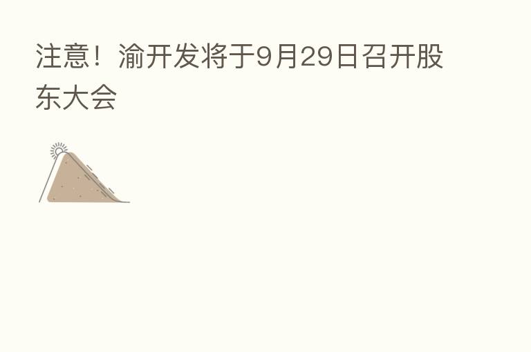 注意!渝开发将于9月29日召开股东大会