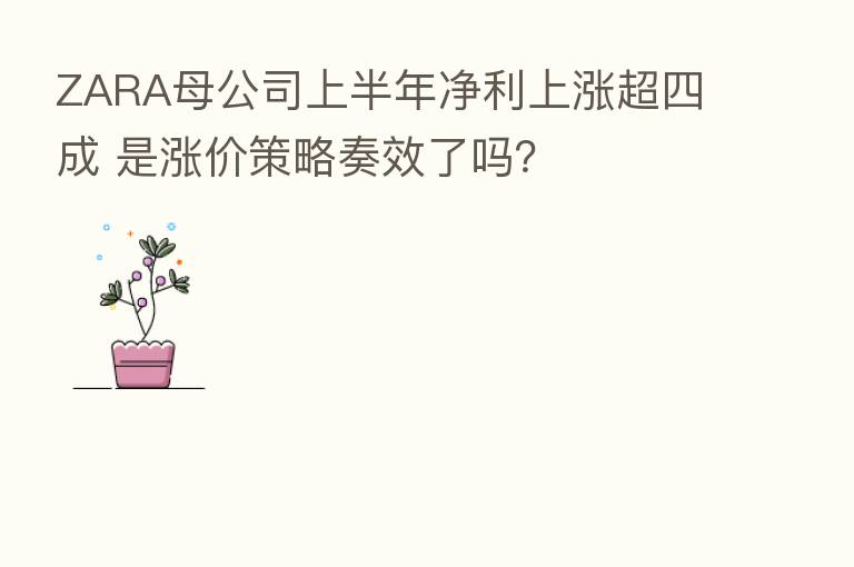 ZARA母公司上半年净利上涨超四成 是涨价策略奏效了吗?