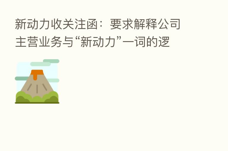 新动力收关注函：要求解释公司主营业务与“新动力”一词的逻辑关系 被追问是否迎合市场热点概念炒作股价