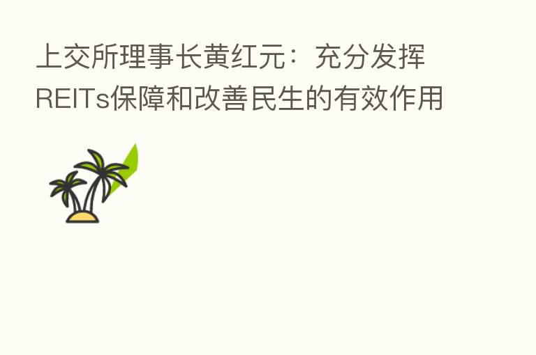 上交所理事长黄红元:充分发挥REITs保障和改善民生的有效作用