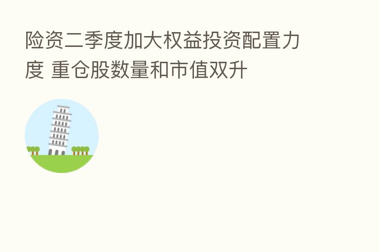 险资二季度加大权益投资配置力度 重仓股数量和市值双升