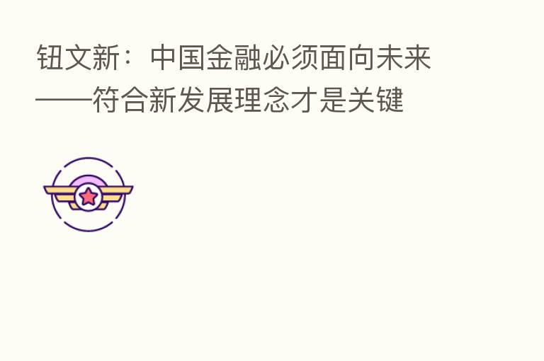 钮文新:中国金融必须面向未来——符合新发展理念才是关键