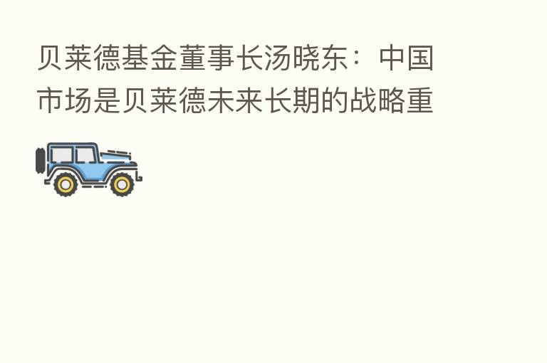 贝莱德基金董事长汤晓东:中国市场是贝莱德未来长期的战略重点