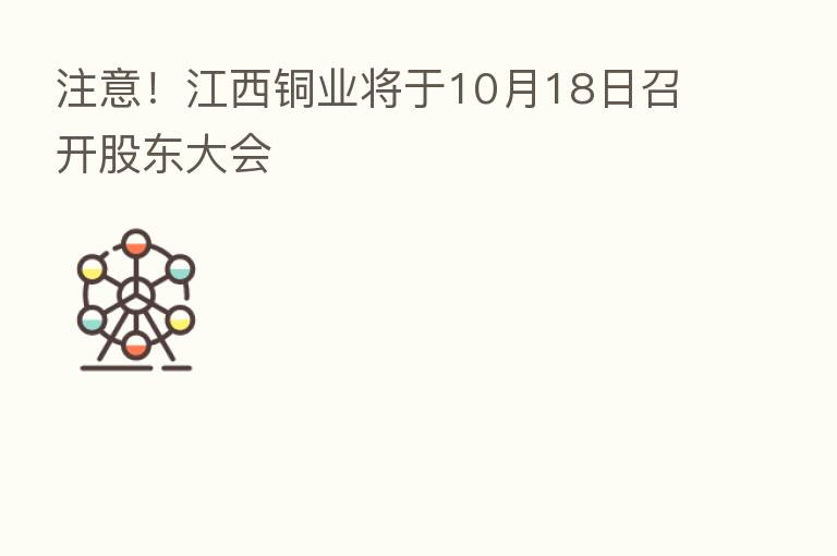 注意!江西铜业将于10月18日召开股东大会