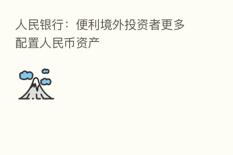 人民银行:便利境外投资者更多配置人民币资产