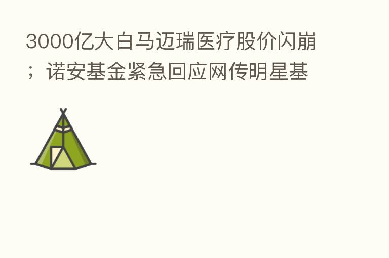 3000亿大白马迈瑞医疗股价闪崩;诺安基金紧急回应网传明星基金经理蔡嵩松“失联”丨预警内参(9月21日)