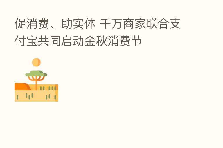 促消费、助实体 千万商家联合支付宝共同启动金秋消费节