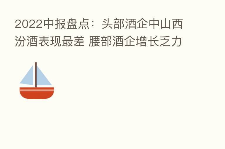 2022中报盘点:头部酒企中山西汾酒表现 差 腰部酒企增长乏力